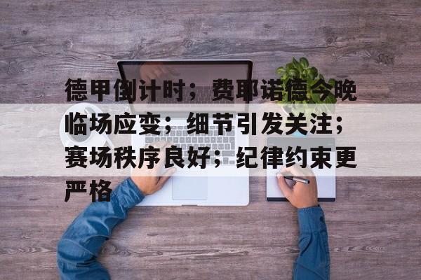 AYX SPORTS-德甲倒计时；费耶诺德今晚临场应变；细节引发关注；赛场秩序良好；纪律约束更严格的简单介绍