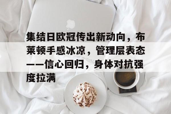 爱游戏平台-集结日欧冠传出新动向，布莱顿手感冰凉，管理层表态——信心回归，身体对抗强度拉满的简单介绍