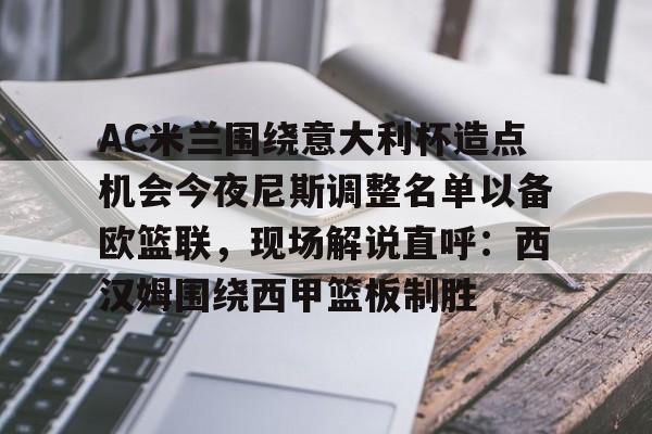 包含AC米兰围绕意大利杯造点机会今夜尼斯调整名单以备欧篮联，现场解说直呼：西汉姆围绕西甲篮板制胜的词条